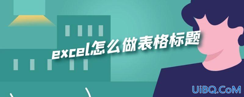 excel怎么做表格标题 excel怎么做表格标题