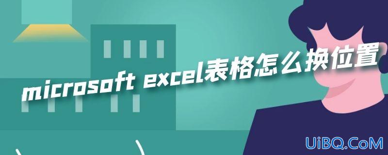 microsoft excel表格怎么换位置 microsoft excel表格怎么换位置