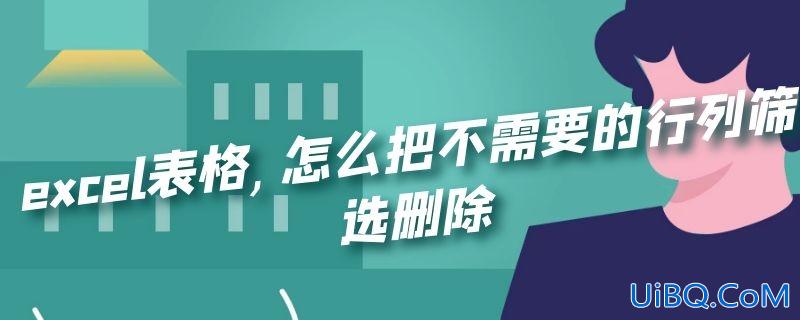 excel表格,怎么把不需要的行列筛选删除 excel表格,怎么把不需要的行列筛选删除