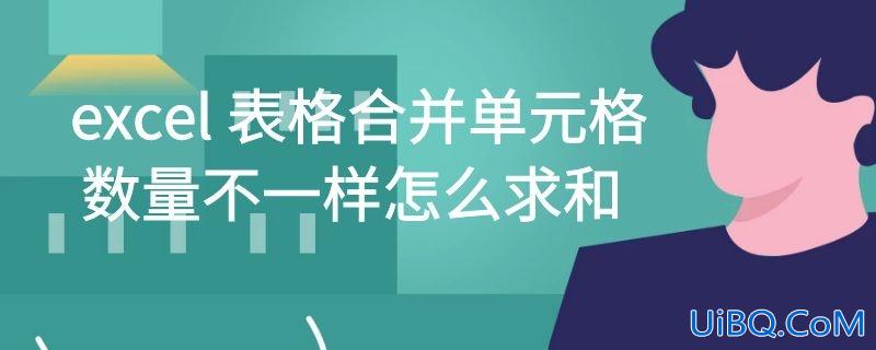 excel 表格合并单元格数量不一样怎么求和
