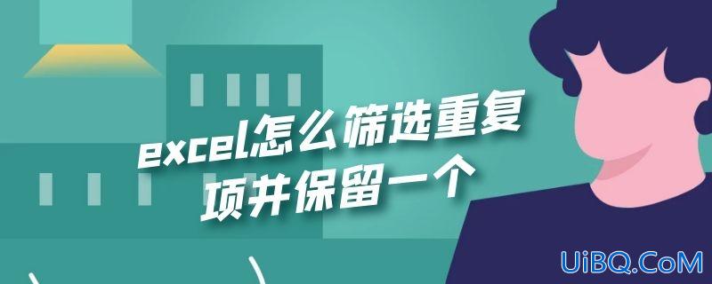 excel怎么筛选重复项并保留一个