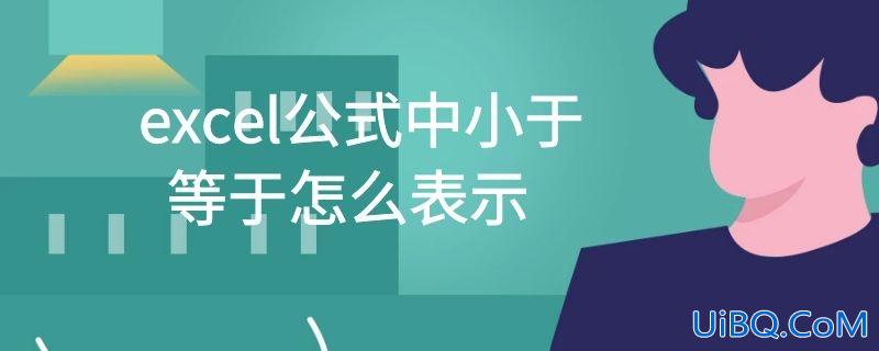 excel公式中小于等于怎么表示