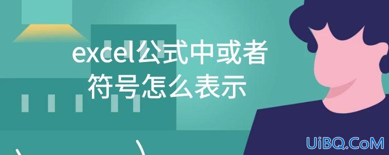 excel公式中或者符号怎么表示