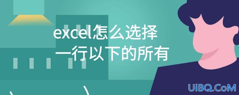 excel怎么选择一行以下的所有
