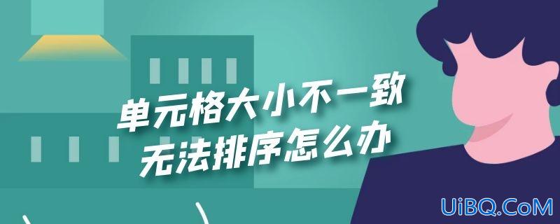 单元格大小不一致 无法排序怎么办