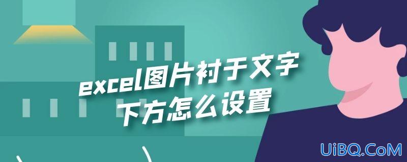 excel图片衬于文字下方怎么设置 excel图片衬于文字下方怎么设置