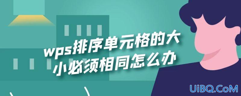 wps排序单元格的大小必须相同怎么办