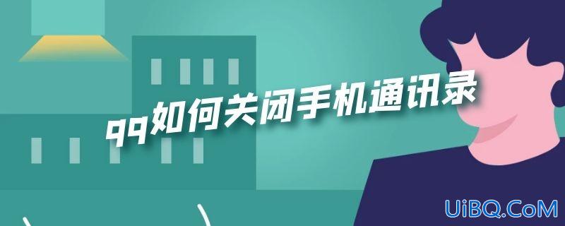 qq如何关闭手机通讯录 qq如何关闭手机通讯录