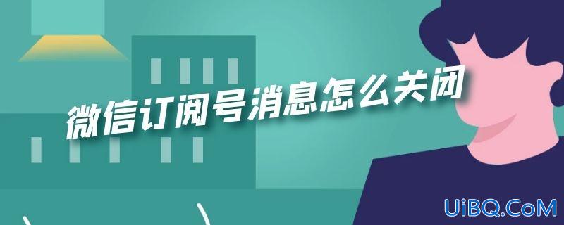 微信订阅号消息怎么关闭