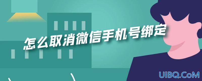 怎么取消微信手机号绑定 怎么取消微信手机号绑定