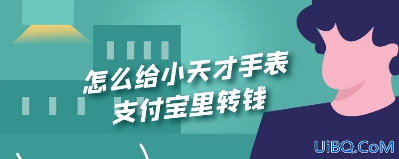 怎么给小天才手表支付宝里转钱