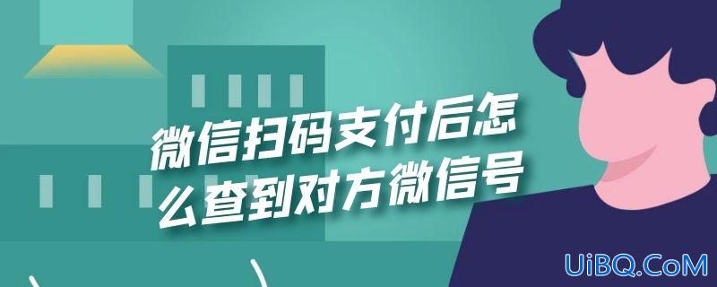 微信扫码支付后怎么查到对方微信号