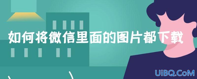 如何将微信里面的图片都下载
