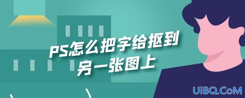 PS怎么把字给抠到另一张图上 PS怎么把字给抠到另一张图上