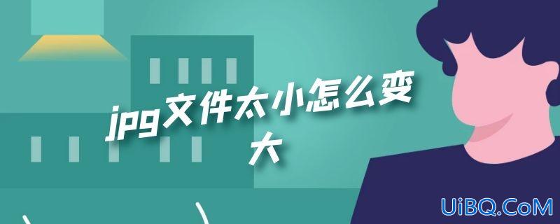 jpg文件太小怎么变大