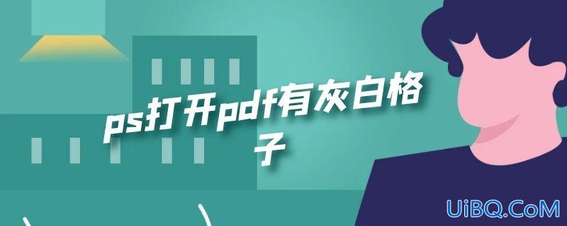 ps打开pdf有灰白格子 ps打开pdf有灰白格子
