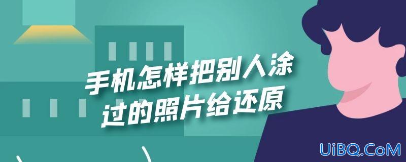 手机怎样把别人涂过的照片给还原