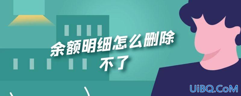 余额明细怎么删除不了 余额明细怎么删除不了