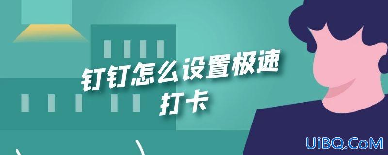 钉钉怎么设置极速打卡