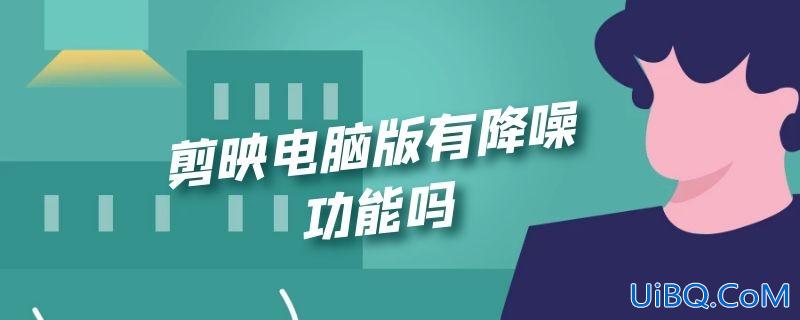 剪映电脑版有降噪功能吗