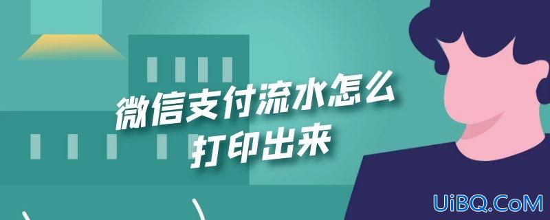 微信支付流水怎么打印出来