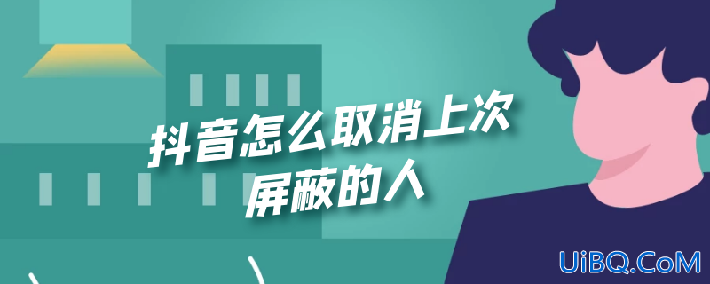 抖音怎么取消上次屏蔽的人