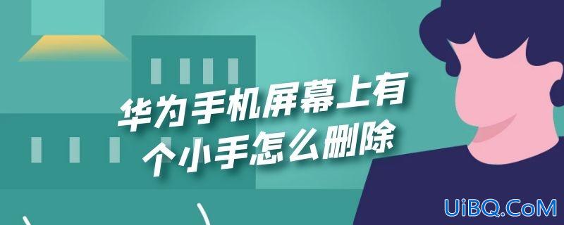 华为手机屏幕上有个小手怎么删除