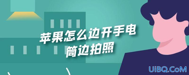 苹果怎么边开手电筒边拍照