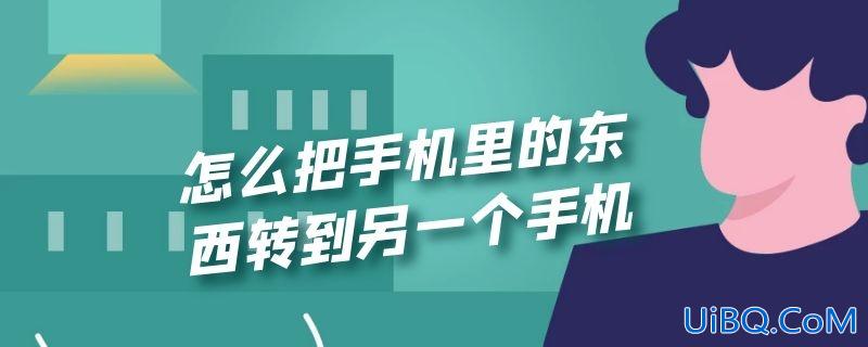 怎么把手机里的东西转到另一个手机