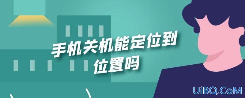 手机关机能定位到位置吗