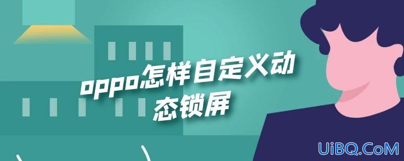 oppo怎样自定义动态锁屏