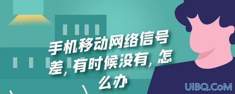 手机移动网络信号差,有时候没有,怎么办