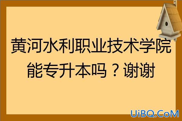 黄河专升本 黄河水利职业技术学院专升本难吗？