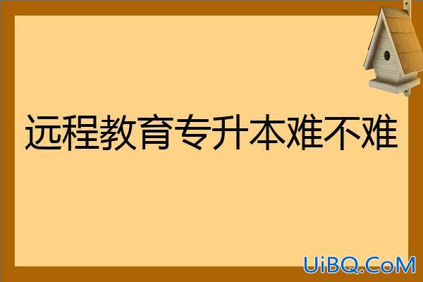 远程教育报考升学历，远程教育专升本难不难含金量高不高？
