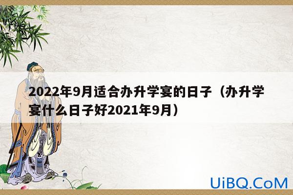 9月升学宴(9月份有哪几天适合办升学宴)？