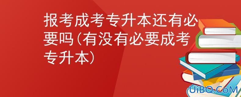 专升本 成考(成考专升本有必要吗)？